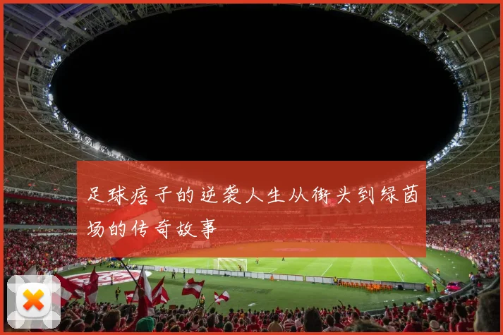 足球痞子的逆袭人生从街头到绿茵场的传奇故事
