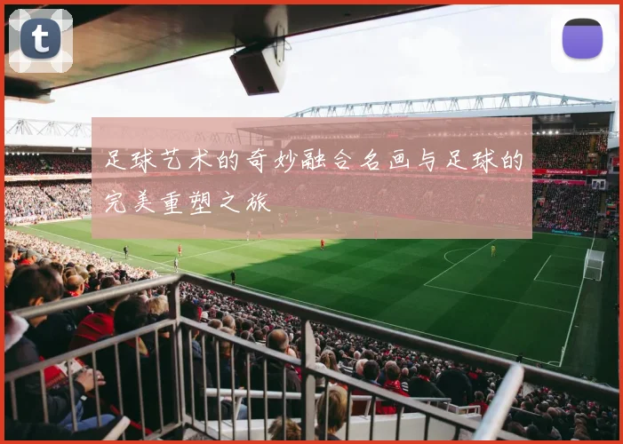 足球艺术的奇妙融合名画与足球的完美重塑之旅