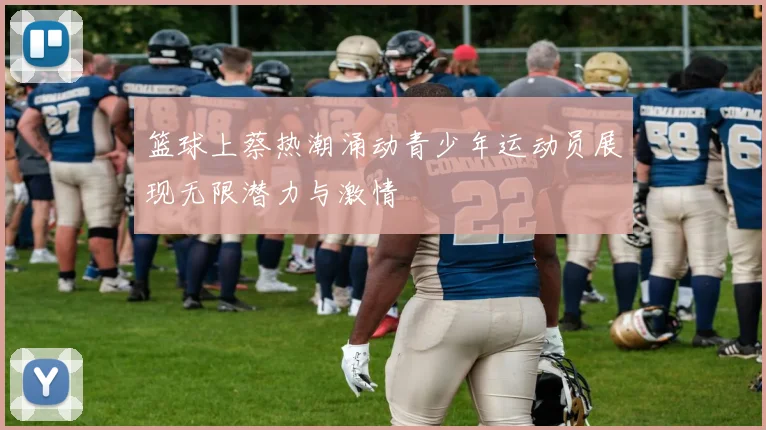 篮球上蔡热潮涌动青少年运动员展现无限潜力与激情