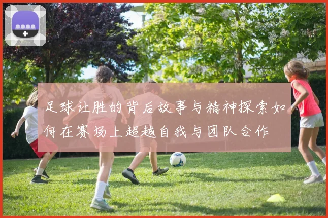 足球让胜的背后故事与精神探索如何在赛场上超越自我与团队合作