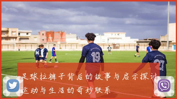 足球拉裤子背后的故事与启示探讨运动与生活的奇妙联系