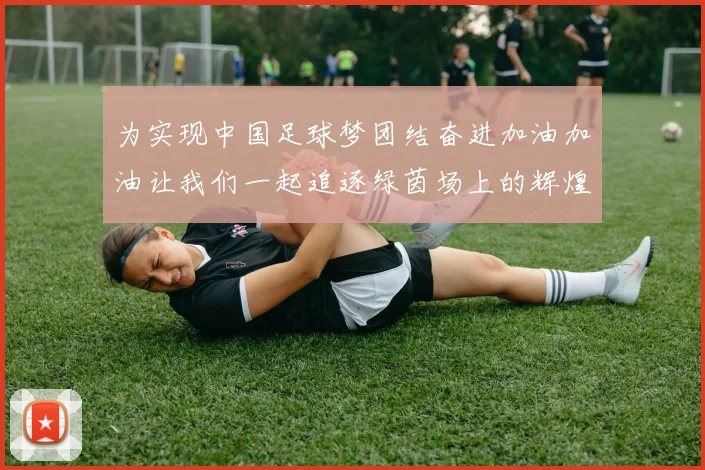 为实现中国足球梦团结奋进加油加油让我们一起追逐绿茵场上的辉煌未来