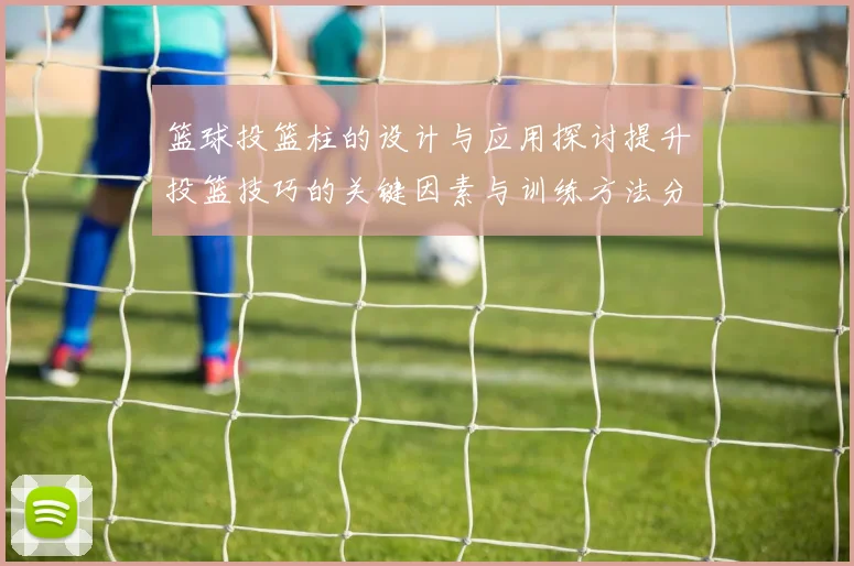 篮球投篮柱的设计与应用探讨提升投篮技巧的关键因素与训练方法分析