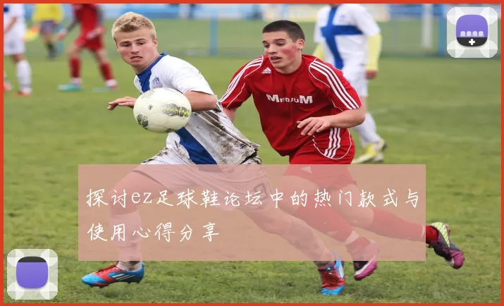 探讨ez足球鞋论坛中的热门款式与使用心得分享