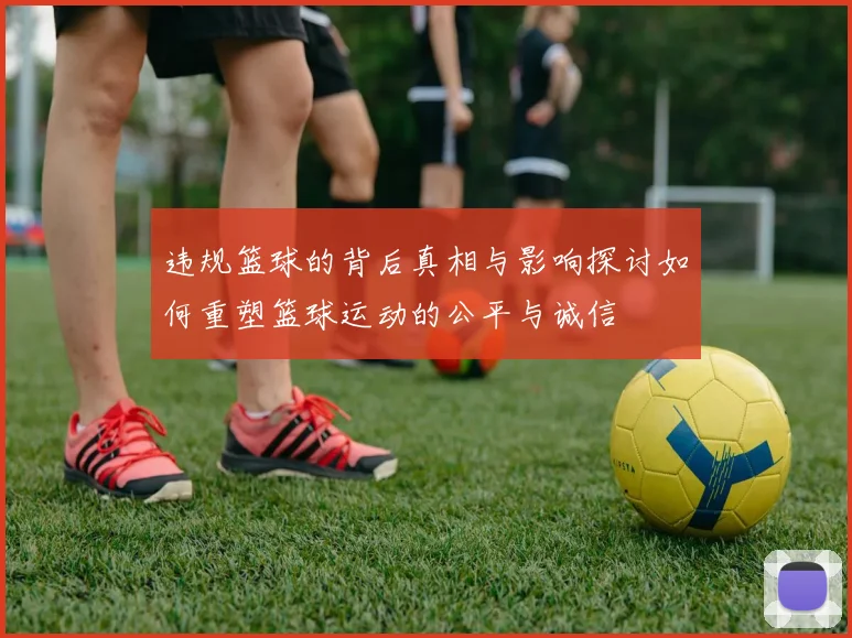 违规篮球的背后真相与影响探讨如何重塑篮球运动的公平与诚信