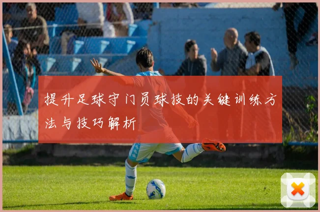 提升足球守门员球技的关键训练方法与技巧解析